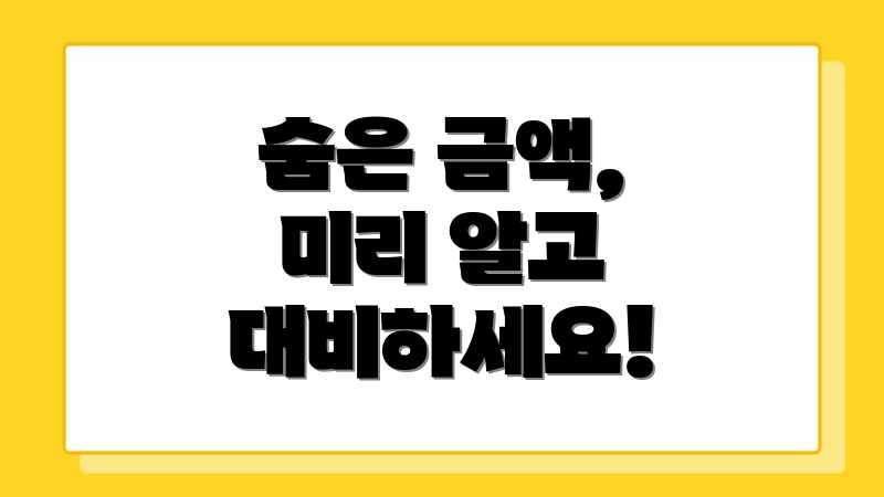 숨은 금액, 미리 알고 대비하세요!
