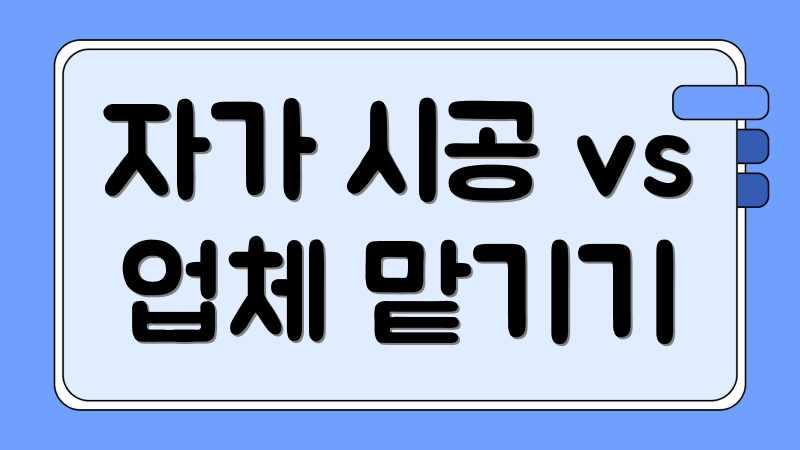자가 시공 vs 업체 맡기기