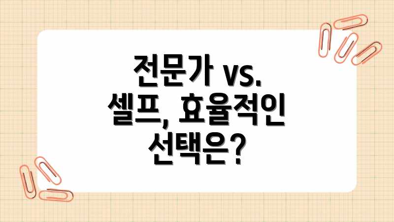 전문가 vs. 셀프, 효율적인 선택은?