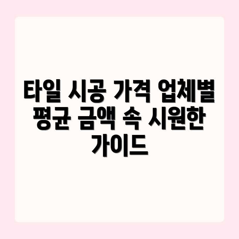 타일 시공 가격, 업체별 평균 금액 완벽 가이드 타일 시공 가격, 업체별 평균 금액 완벽 가이드