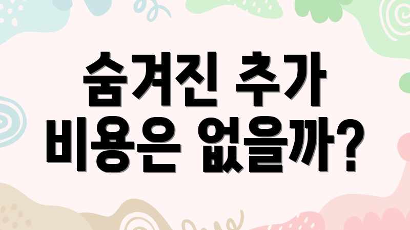 숨겨진 추가 비용은 없을까?