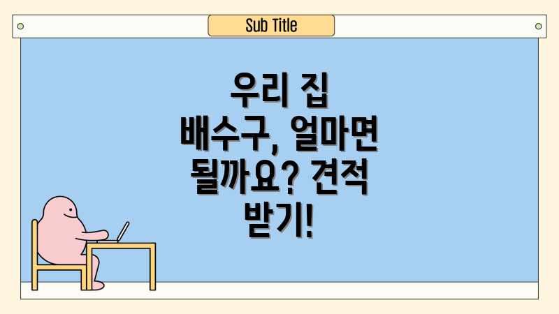 우리 집 배수구, 얼마면 될까요? 견적 받기!