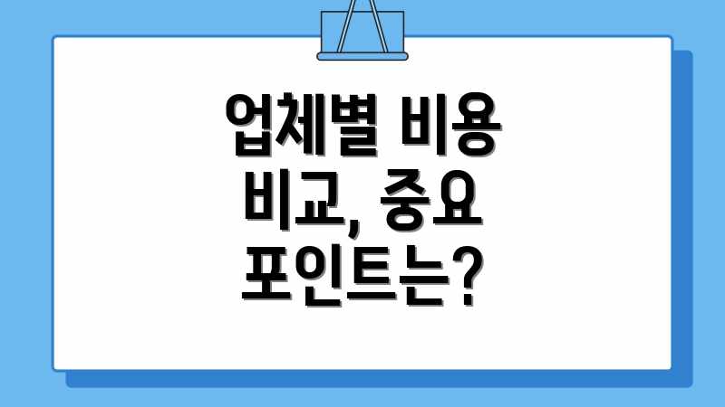 업체별 비용 비교, 중요 포인트는?