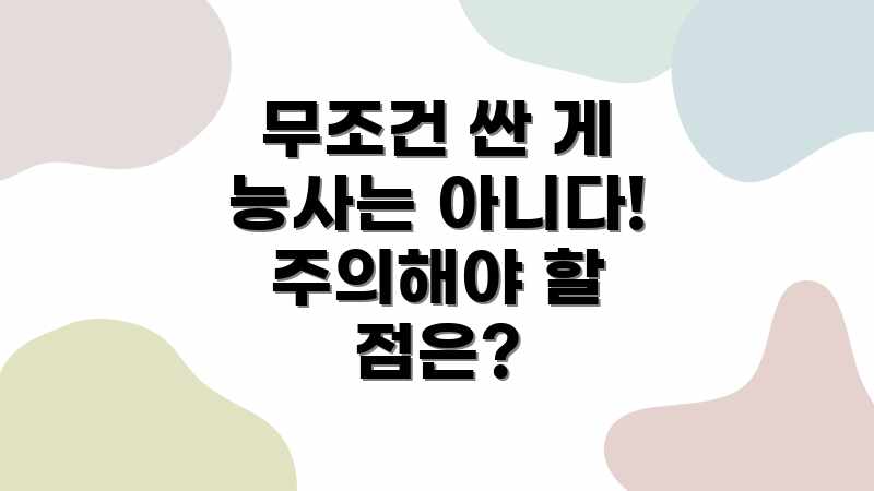 무조건 싼 게 능사는 아니다! 주의해야 할 점은?