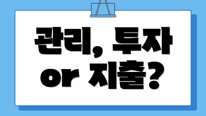 관리, 투자 or 지출?