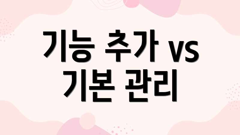 기능 추가 vs 기본 관리