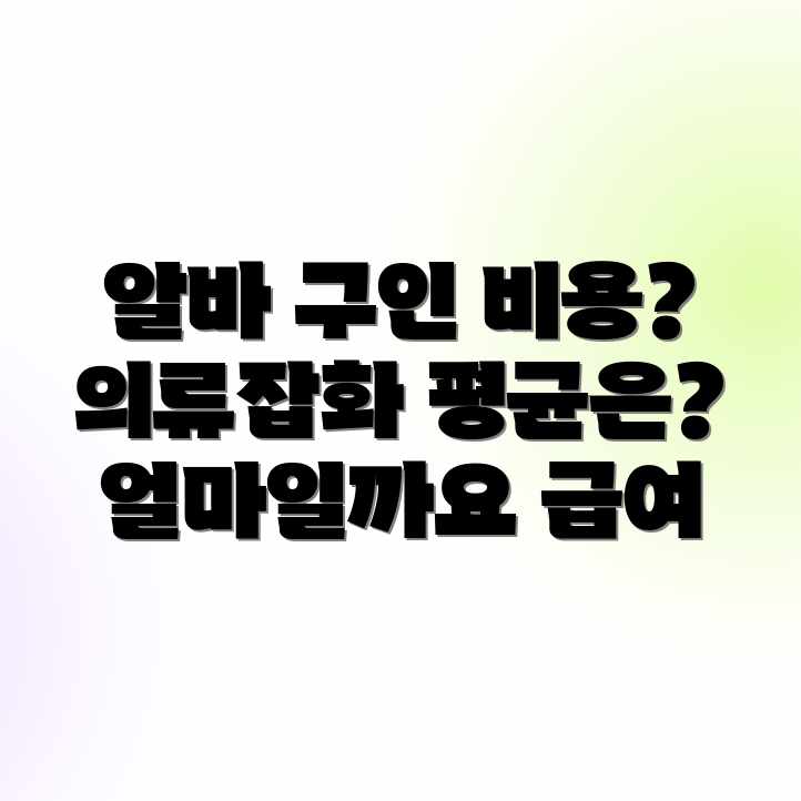 의류·잡화 알바 평균 구인 비용, 얼마일까요? 의류·잡화 알바 평균 구인 비용, 얼마일까요?