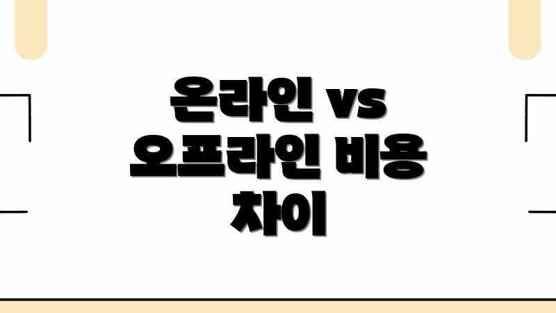 온라인 vs 오프라인 비용 차이