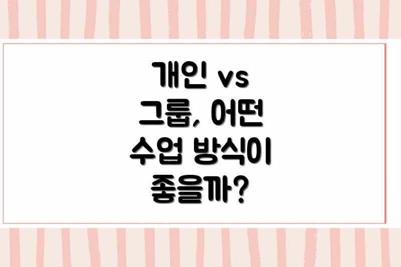 개인 vs 그룹, 어떤 수업 방식이 좋을까?