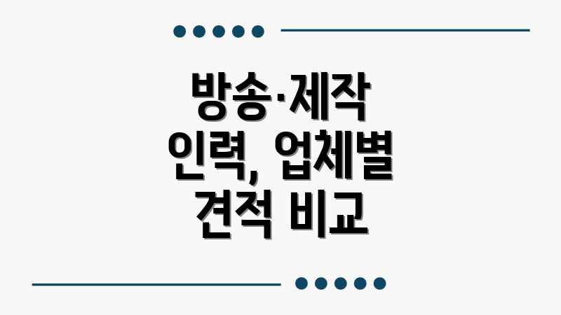 방송·제작 인력, 업체별 견적 비교