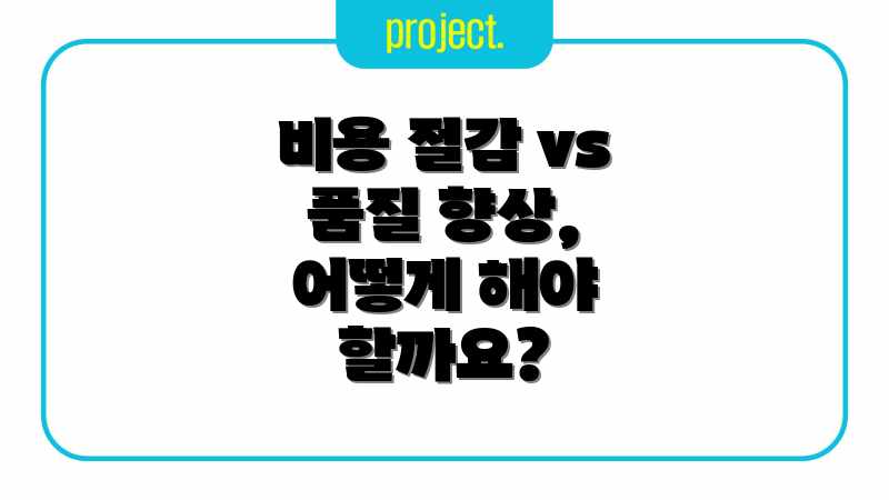 비용 절감 vs 품질 향상, 어떻게 해야 할까요?