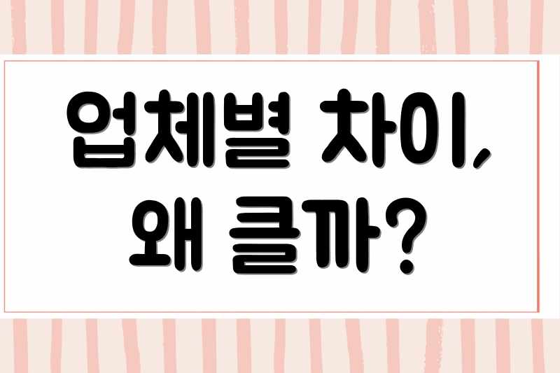 업체별 차이, 왜 클까?