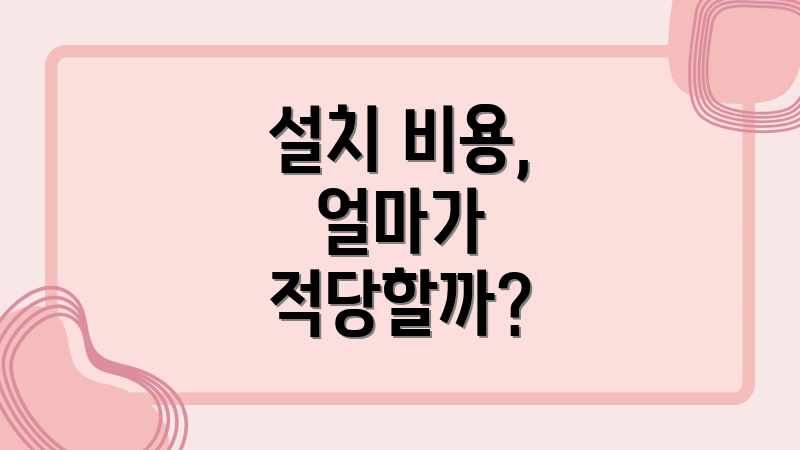 설치 비용, 얼마가 적당할까?