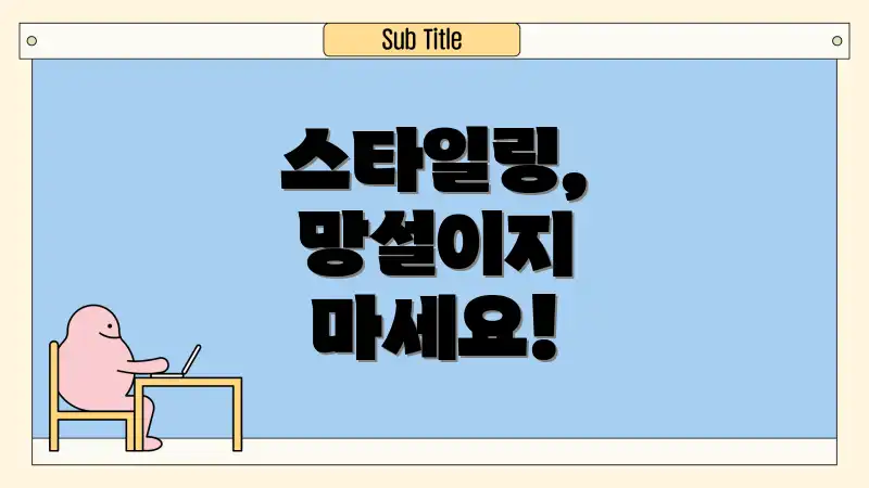 스타일링, 망설이지 마세요!