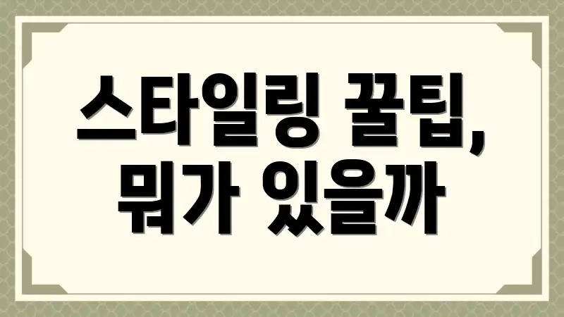 스타일링 꿀팁, 뭐가 있을까