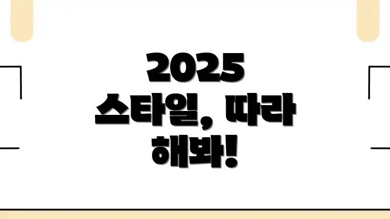 2025 스타일, 따라 해봐!