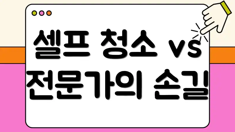셀프 청소 vs 전문가의 손길