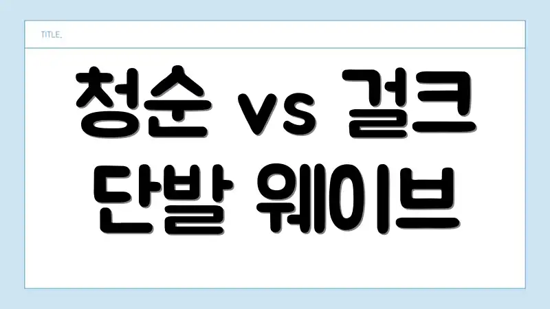 청순 vs 걸크 단발 웨이브