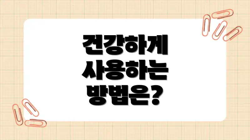 건강하게 사용하는 방법은?