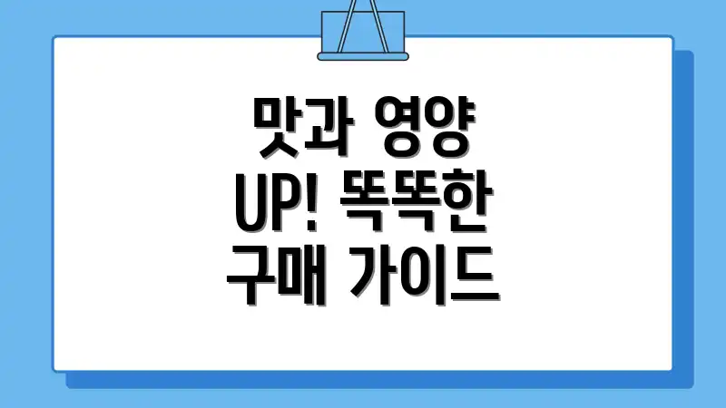 맛과 영양 UP! 똑똑한 구매 가이드