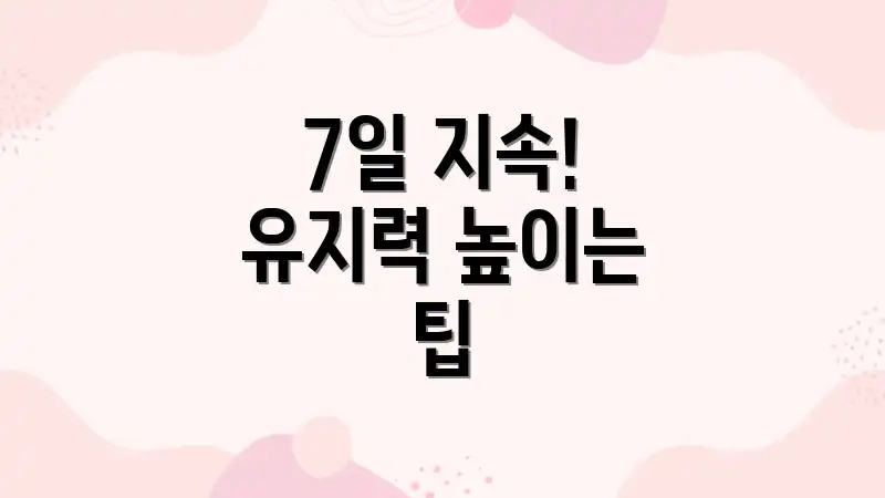 7일 지속! 유지력 높이는 팁