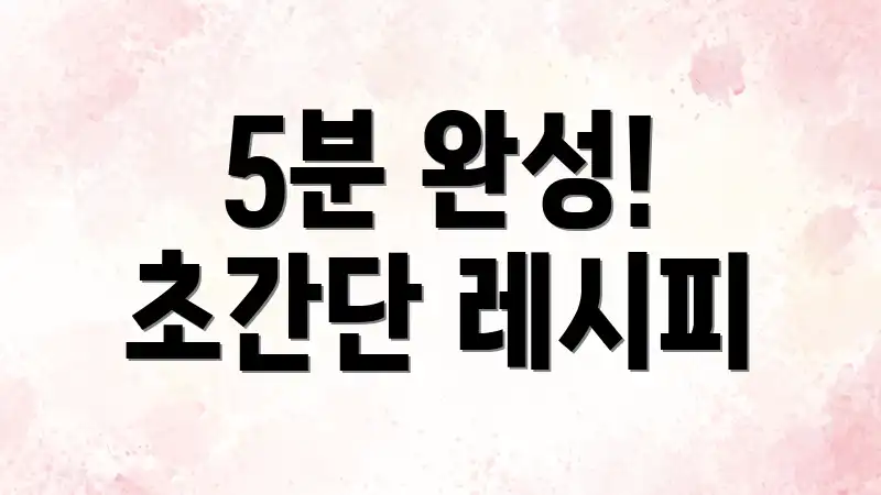 5분 완성! 초간단 레시피