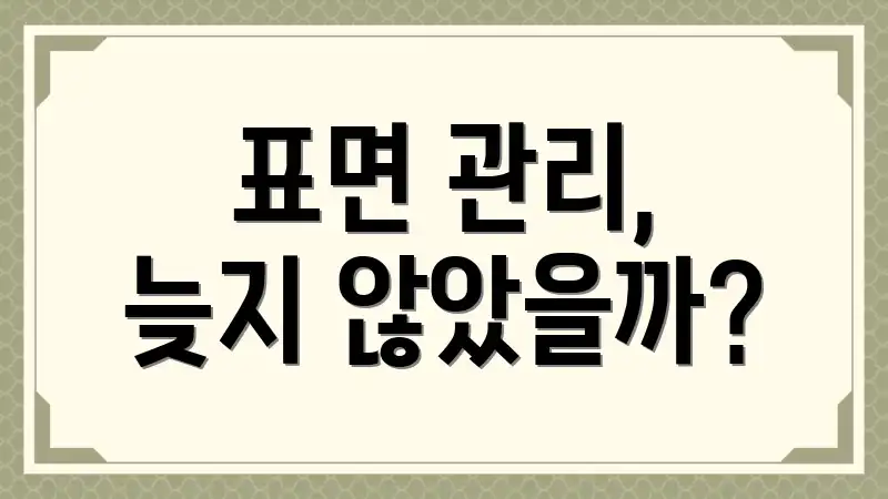 표면 관리, 늦지 않았을까?