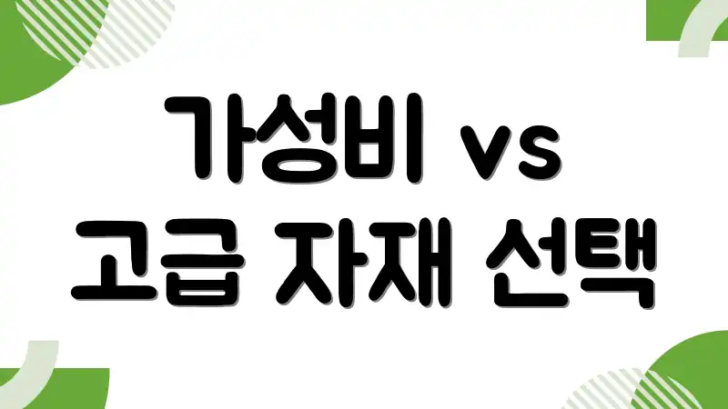 가성비 vs 고급 자재 선택