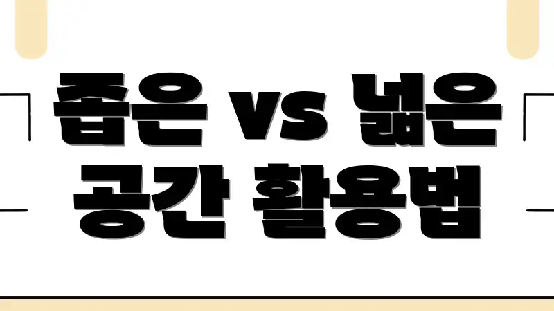 좁은 vs 넓은 공간 활용법