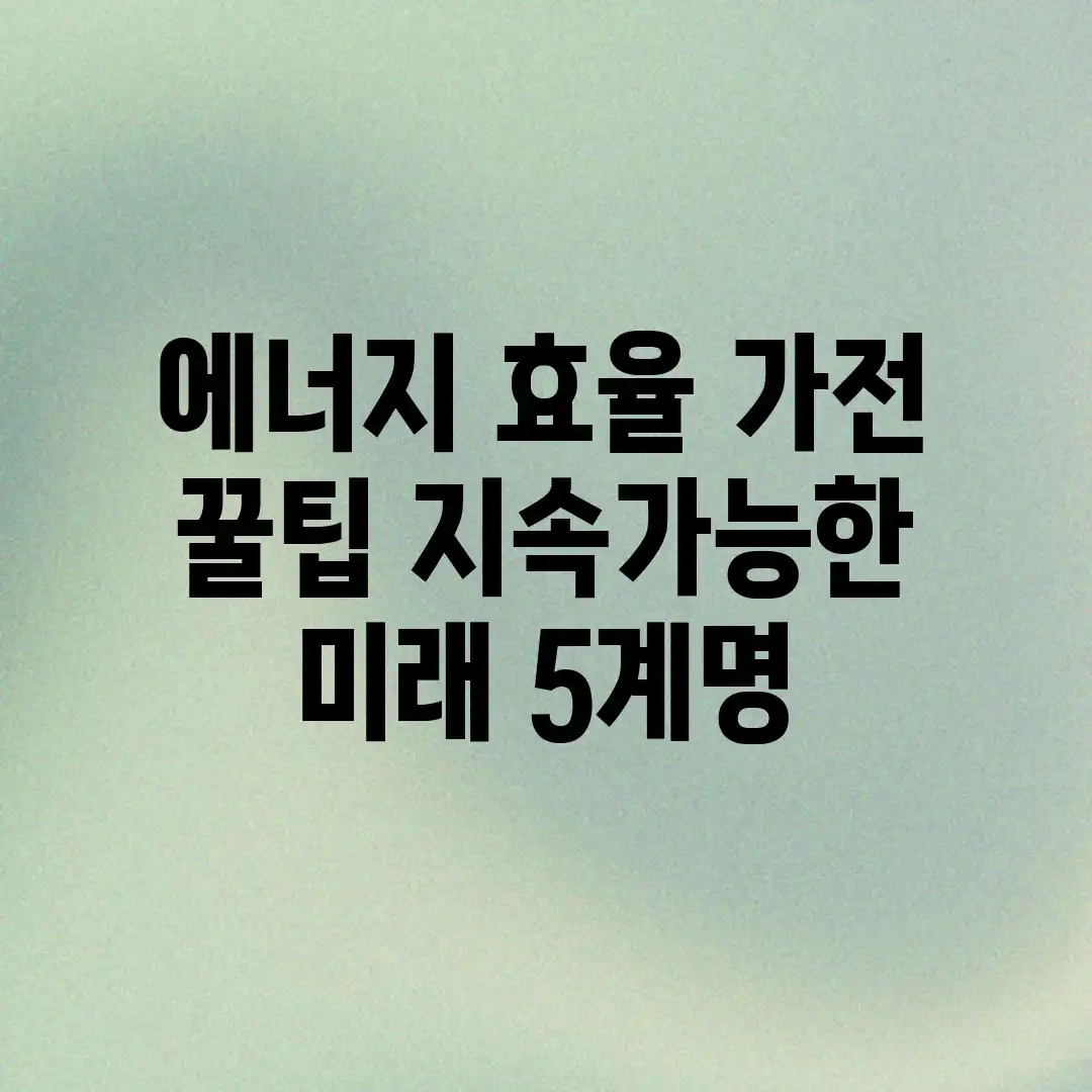 에너지 효율 가전 꿀팁! 지속가능한 미래 5계명 에너지 효율 가전 꿀팁! 지속가능한 미래 5계명