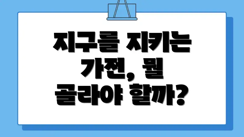 지구를 지키는 가전, 뭘 골라야 할까?