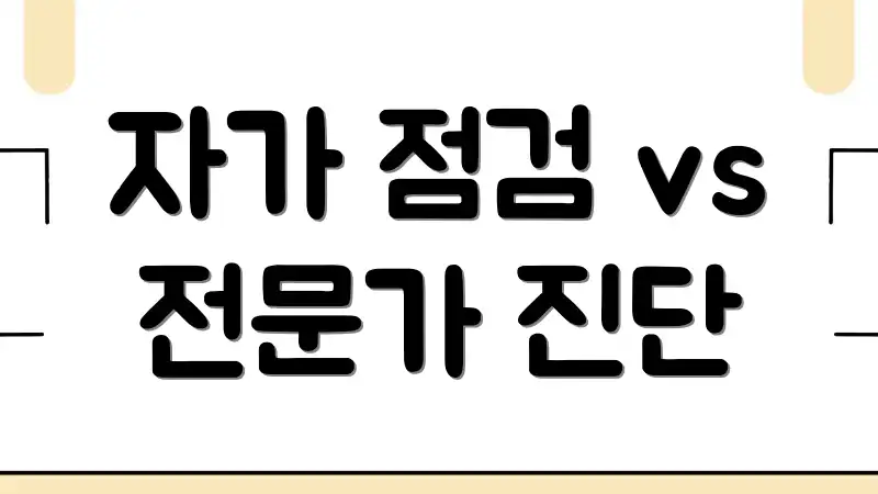 자가 점검 vs 전문가 진단