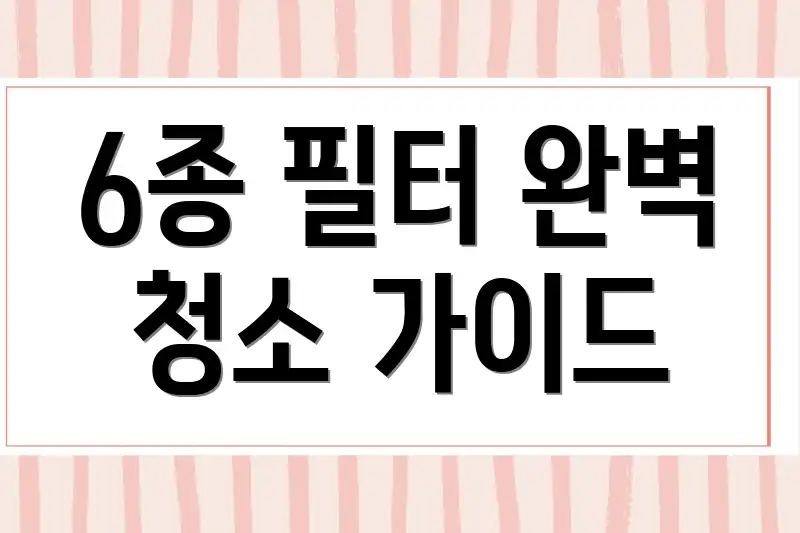 6종 필터 완벽 청소 가이드