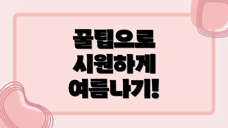 꿀팁으로 시원하게 여름나기!