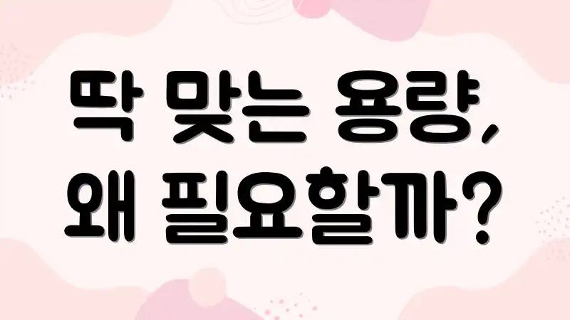 딱 맞는 용량, 왜 필요할까?