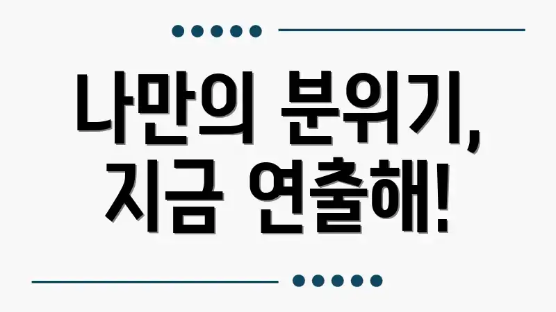 나만의 분위기, 지금 연출해!