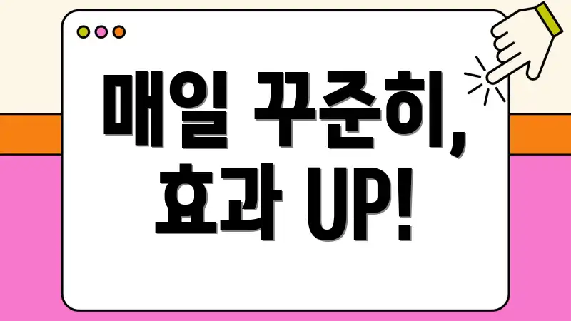 매일 꾸준히, 효과 UP!