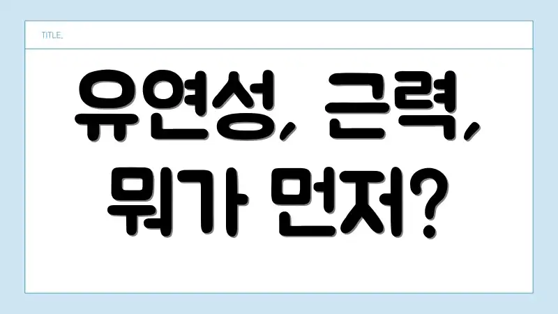 유연성, 근력, 뭐가 먼저?