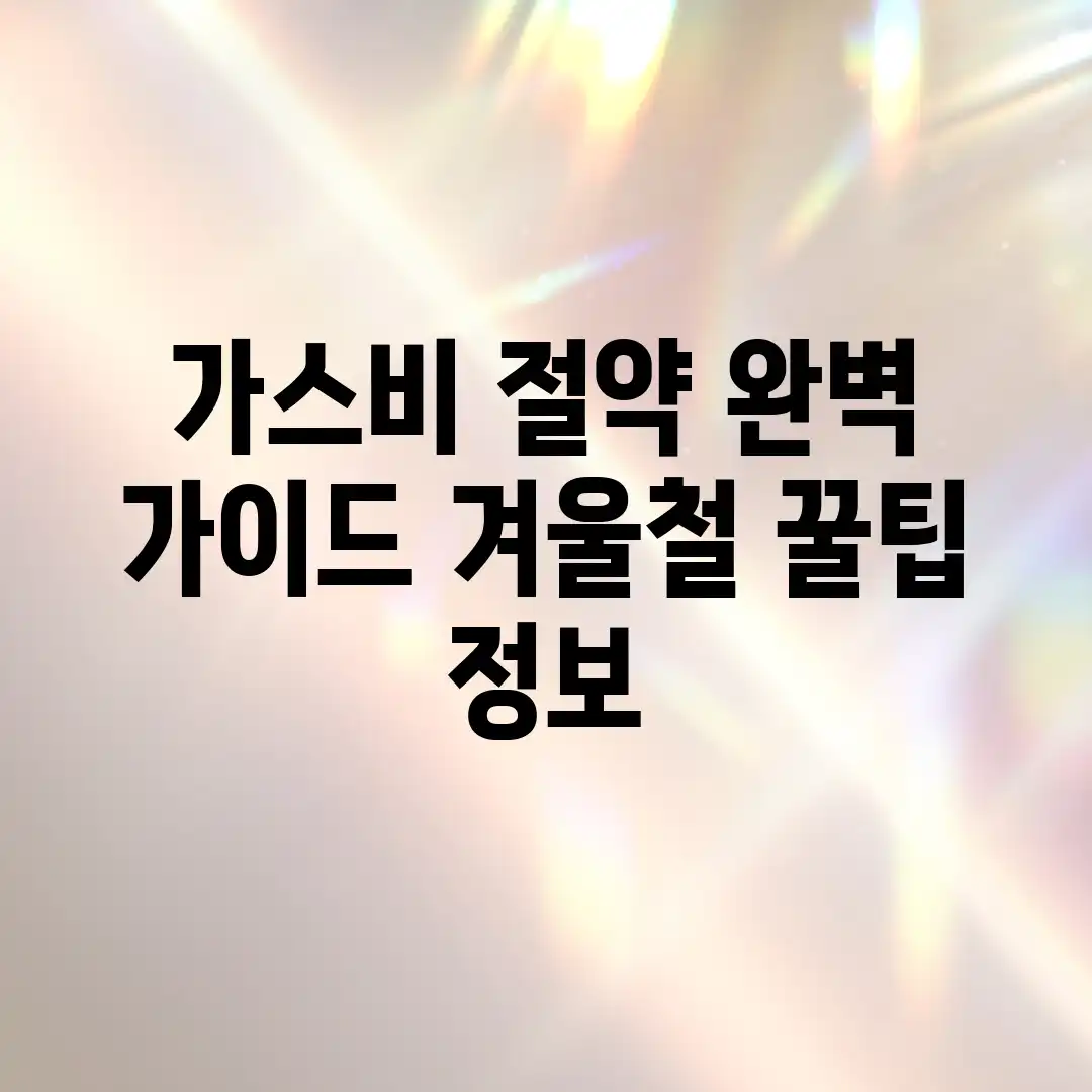 가스비 절약 완벽 가이드: 겨울철 꿀팁 정보! 가스비 절약 완벽 가이드: 겨울철 꿀팁 정보!