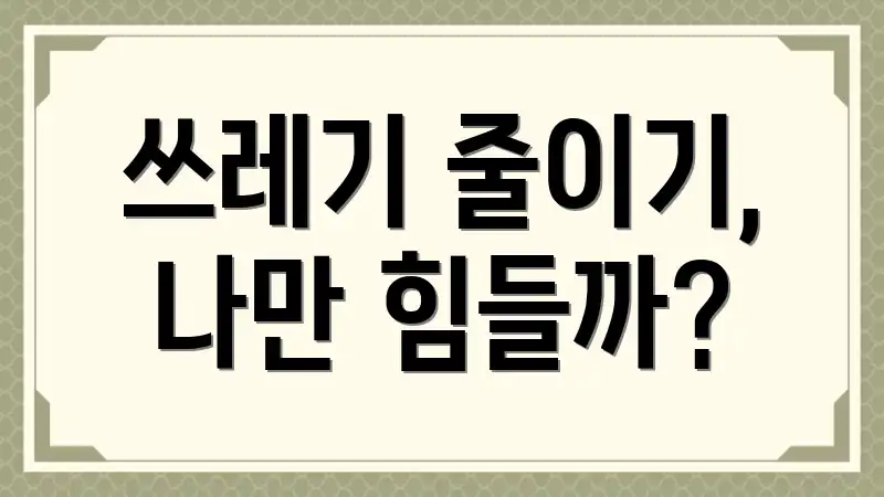 쓰레기 줄이기, 나만 힘들까?