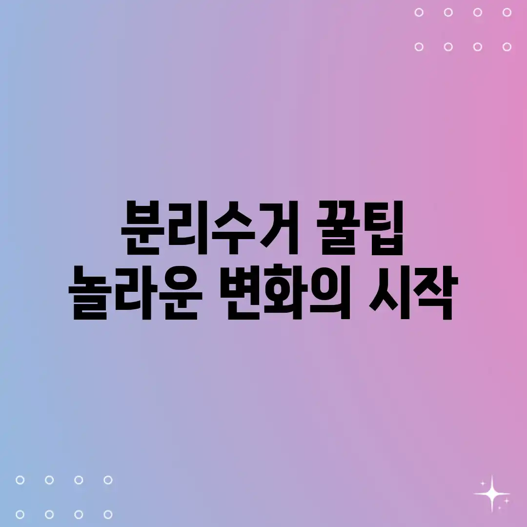 분리수거 꿀팁: 놀라운 변화의 시작! 분리수거 꿀팁: 놀라운 변화의 시작!