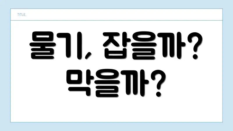 물기, 잡을까? 막을까?