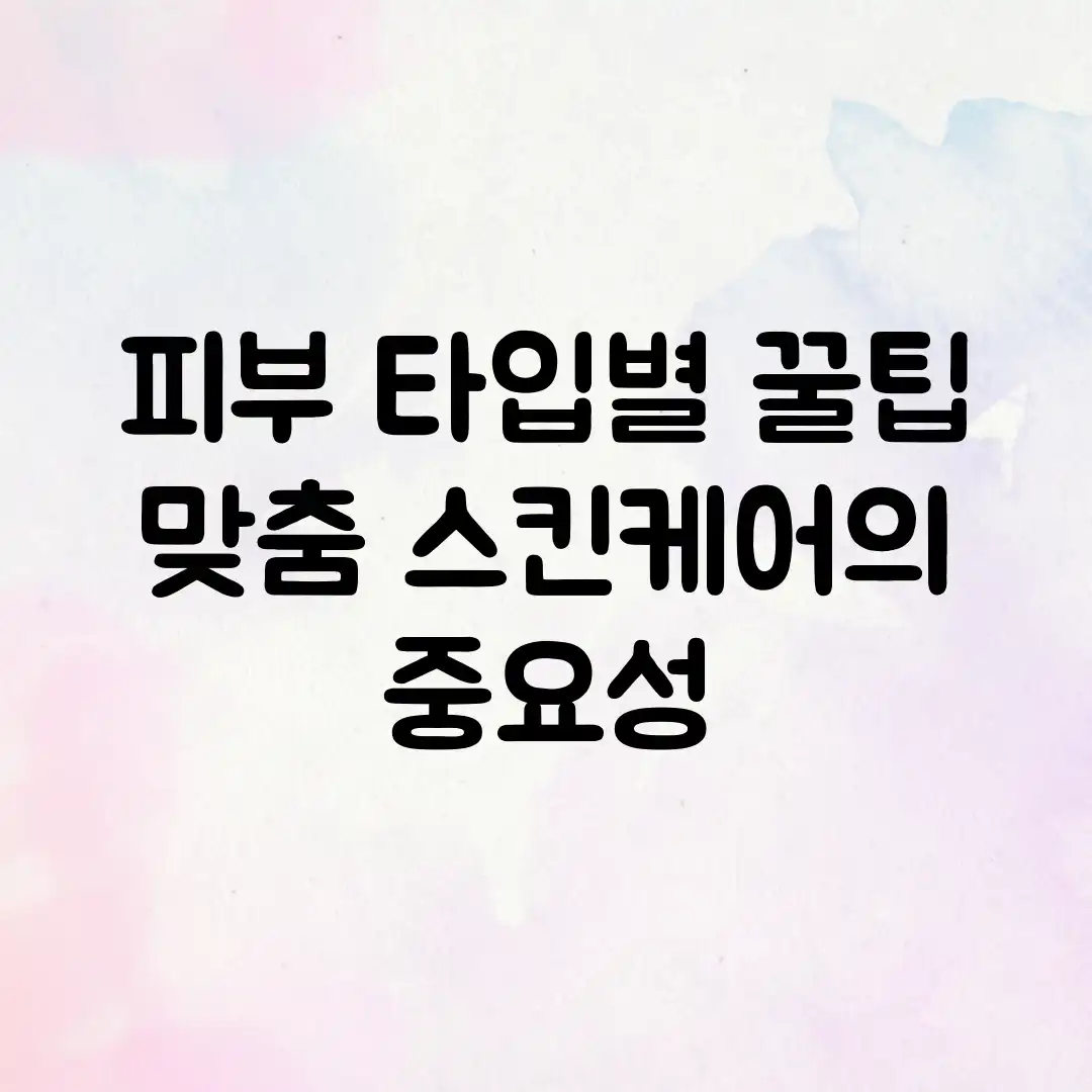 피부 타입별 꿀팁! 맞춤 스킨케어의 중요성 피부 타입별 꿀팁! 맞춤 스킨케어의 중요성