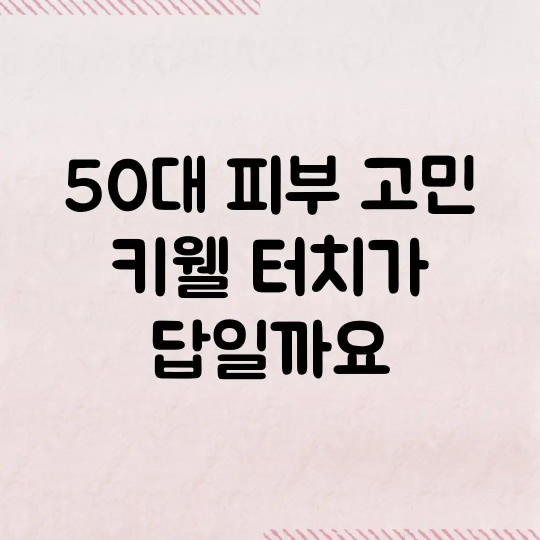 50대 피부 고민? 키웰 터치가 답일까요? 50대 피부 고민? 키웰 터치가 답일까요?