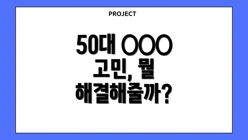 50대 ○○○ 고민, 뭘 해결해줄까?