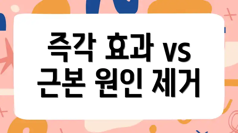 즉각 효과 vs 근본 원인 제거