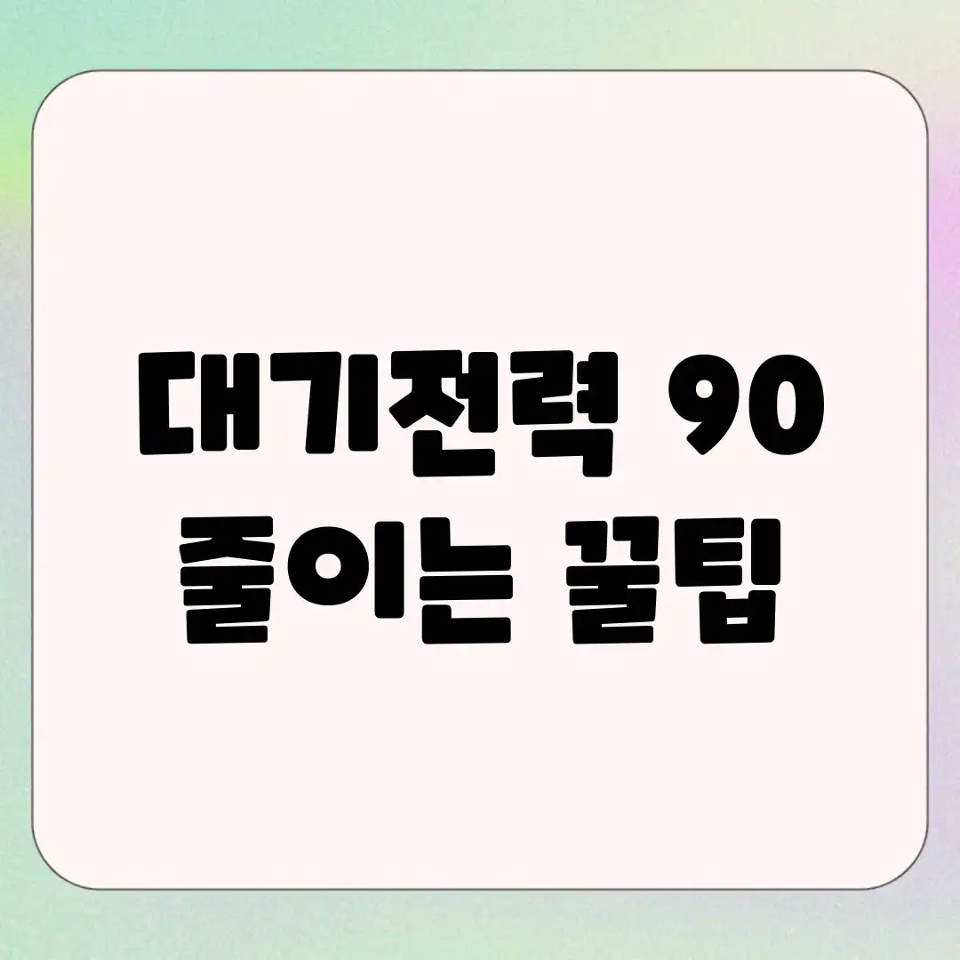 대기전력 90% 줄이는 꿀팁! 대기전력 90% 줄이는 꿀팁!
