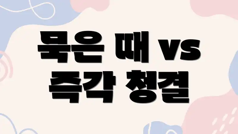 묵은 때 vs 즉각 청결