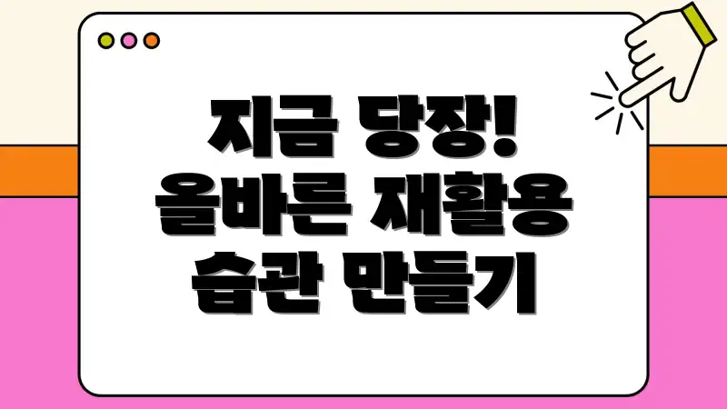 지금 당장! 올바른 재활용 습관 만들기