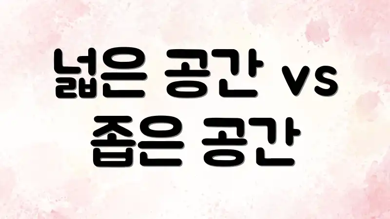 넓은 공간 vs 좁은 공간